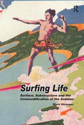 Surfing Life: Surface, Substructure and the Commodification of the Sublime - Stranger, Mark