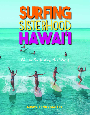 Surfing Sisterhood Hawai'i: Wahine Reclaming the Waves - Pennybacker, Mindy