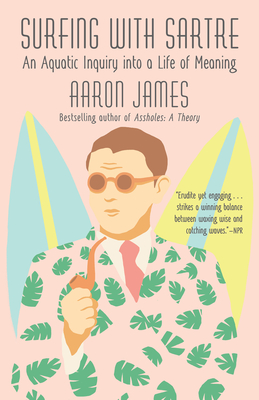 Surfing with Sartre: An Aquatic Inquiry Into a Life of Meaning - James, Aaron