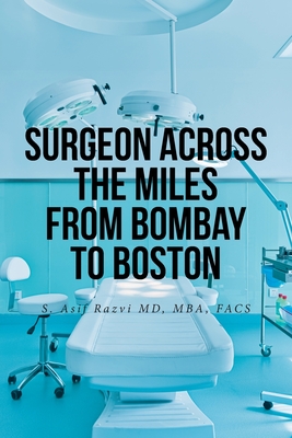 Surgeon Across the Miles from Bombay to Boston - Razvi Mba Facs, S Asif, MD