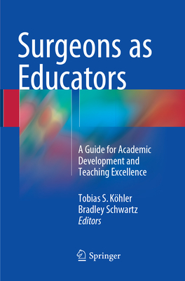 Surgeons as Educators: A Guide for Academic Development and Teaching Excellence - Khler, Tobias S. (Editor), and Schwartz, Bradley (Editor)