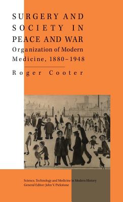 Surgery and Society in Peace and War: Orthopaedics and the Organization of Modern Medicine, 1880-1948 - Cooter, R.