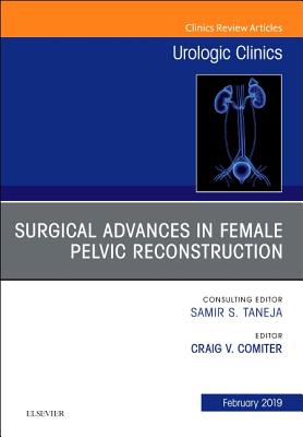 Surgical Advances in Female Pelvic Reconstruction, An Issue of Urologic Clinics - Comiter, Craig V., PhD