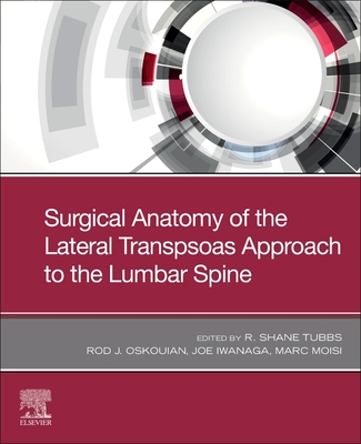 Surgical Anatomy of the Lateral Transpsoas Approach to the Lumbar Spine - Tubbs, R. Shane, PhD (Editor), and Oskouian Jr., Rod J., MD (Editor), and Iwanaga, Joe (Editor)