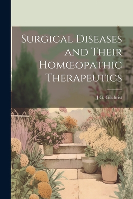 Surgical Diseases and Their Homoeopathic Therapeutics - Gilchrist, J G