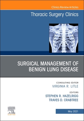 Surgical Management of Benign Lung Disease, an Issue of Thoracic Surgery Clinics: Volume 31-2 - Hazelrigg, Stephen R, MD (Editor), and Crabtree, Traves (Editor)