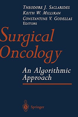 Surgical Oncology: An Algorithmic Approach - Saclarides, Theodore J, M.D. (Editor), and Millikan, Keith W, M.D. (Editor), and Godellas, Constantine V (Editor)