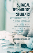 Surgical Technology Students - Are You Ready for The Clinical Rotation? Clinical Rotation Guide for The Surgical Technology Student: A Handbook for Surgical Technology Clinical Rotation First Edition BASED ON AST Core Curriculum for Surgical Technology...