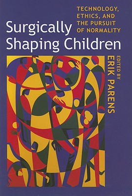 Surgically Shaping Children: Technology, Ethics, and the Pursuit of Normality - Parens, Erik (Editor)
