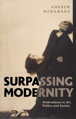 Surpassing Modernity: Ambivalence in Art, Politics and Society - McNamara, Andrew