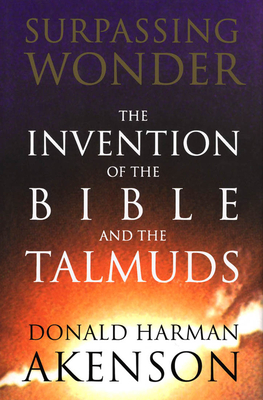 Surpassing Wonder: The Invention of the Bible and the Talmuds - Akenson, Donald Harman