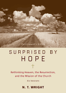 Surprised by Hope Participant's Guide: Rethinking Heaven, the Resurrection, and the Mission of the Church