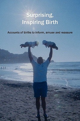 Surprising, Inspiring Birth!: Accounts of Birth to Inform, Amuse and Reassure - Donna, Sylvie (Editor)