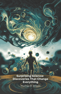 Surprising Science: Discoveries That Change Everything: Twenty-two extraordinary scientific facts that will revolutionise your view of the natural world