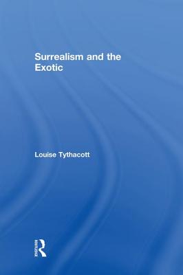 Surrealism and the Exotic - Tythacott, Louise