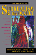 Surrealism and the Occult: Shamanism, Magic, Alchemy, and the Birth of an Artistic Movement