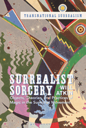 Surrealist Sorcery: Objects, Theories and Practices of Magic in the Surrealist Movement
