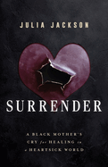 Surrender: A Black Mother's Cry for Healing in a Heartsick World