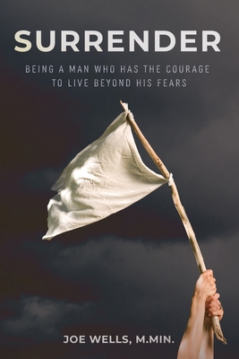 Surrender: Being a Man Who Has the Courage to Live Beyond His Fears - Wells, Joe, and McRady, Tonja (Editor), and Arbuckle, Kristin (Designer)
