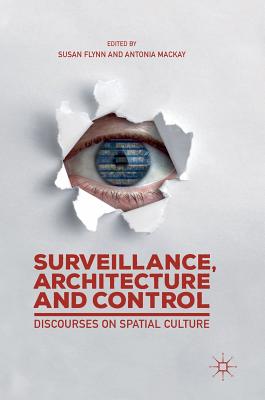 Surveillance, Architecture and Control: Discourses on Spatial Culture - Flynn, Susan (Editor), and MacKay, Antonia (Editor)