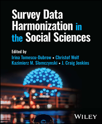 Survey Data Harmonization in the Social Sciences - Tomescu-Dubrow, Irina (Editor), and Wolf, Christof (Editor), and Slomczynski, Kazimierz M. (Editor)