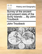 Survey of the Ancient and Present State of the Scilly Islands: ... by John Troutbeck