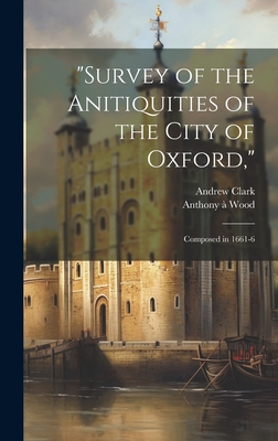 "Survey of the Anitiquities of the City of Oxford,": Composed in 1661-6 - Clark, Andrew, and Wood, Anthony 