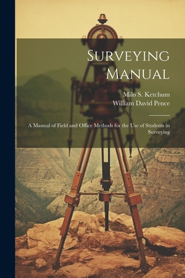 Surveying Manual; a Manual of Field and Office Methods for the use of Students in Surveying - Pence, William David, and Ketchum, Milo S 1872-1934