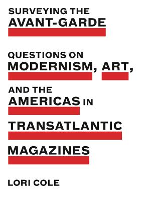 Surveying the Avant-Garde: Questions on Modernism, Art, and the Americas in Transatlantic Magazines - Cole, Lori