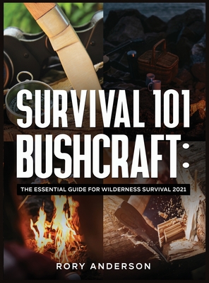 Survival 101 Bushcraft: The Essential Guide for Wilderness Survival 2021 - Anderson, Rory