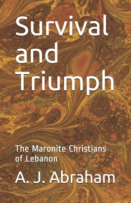 Survival and Triumph: The Maronite Christians of Lebanon - Abraham, A J