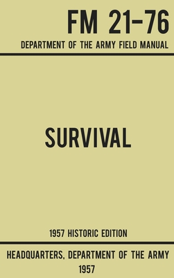 Survival - Army FM 21-76 (1957 Historic Edition): Department Of The Army Field Manual - Us Department of the Army