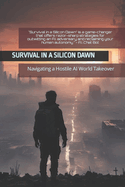 Survival in a Silicon Dawn: Navigating a Hostile A.I. World Takeover