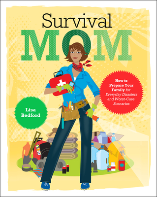 Survival Mom: How to Prepare Your Family for Everyday Disasters and Worst-Case Scenarios - Bedford, Lisa