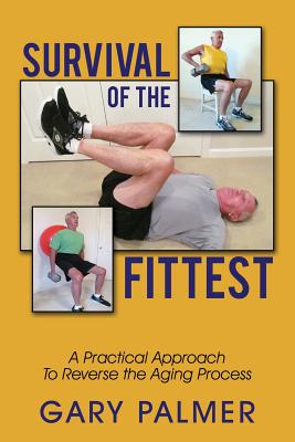 Survival of the Fittest: A Practical Approach to Reverse the Aging Process - Palmer, Gary