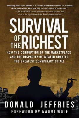 Survival of the Richest: How the Corruption of the Marketplace and the Disparity of Wealth Created the Greatest Conspiracy of All - Jeffries, Donald, and Wolf, Naomi (Foreword by)