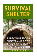 Survival Shelter: Build Your Storm Shelter and Root Cellar to Survive in Any Situation