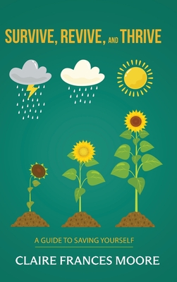Survive, Revive, and Thrive: A Guide to Saving Yourself - Moore, Claire Frances
