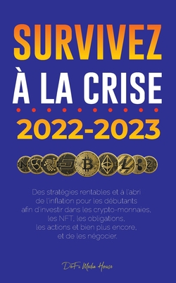 Survivez ? la crise !: 2022-2023 Investir: Des strat?gies rentables et ? l'abri de l'inflation pour les d?butants afin d'investir dans les crypto-monnaies, les NFT, les obligations, les actions et bien plus encore, et de les n?gocier - Defi Media House