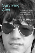 Surviving Alex: A Mother's Story of Love, Loss, and Addiction