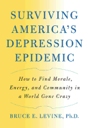 Surviving America's Depression Epidemic: How to Find Morale, Energy, and Community in a World Gone Crazy