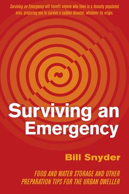 Surviving an Emergency: Food and Water Storage and Other Preparation Tips for the Urban Dweller - Snyder, Bill