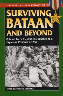 Surviving Bataan and Beyond: Colonel Irvin Alexander's Odyssey as a Japanese Prisoner of War - Dominic J Caraccilo (Editor)