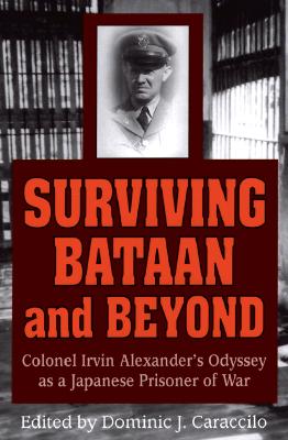 Surviving Bataan & Beyond - Caraccilo, Dominic J (Editor), and Hechler, Ken (Foreword by), and Alexander, Irvin