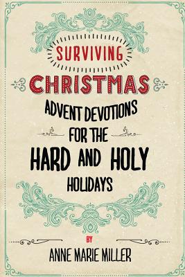 Surviving Christmas: Advent Devotions for the Hard and Holy Holidays - Miller, Anne Marie