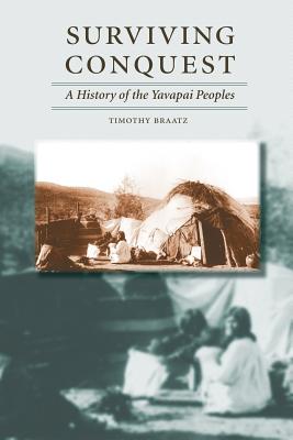 Surviving Conquest: A History of the Yavapai Peoples - Braatz, Timothy