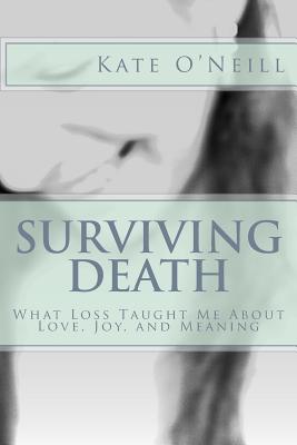 Surviving Death: What Loss Taught Me About Love, Joy, and Meaning - O'Neill, Kate