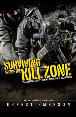 Surviving Inside the Kill Zone: The Essential Tools You Need to Survive Deadly Combat - Emerson, Ernest