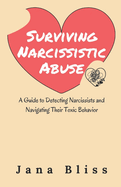 Surviving Narcissistic Abuse: A Guide to Detecting Narcissists and Navigating Their Toxic Behavior