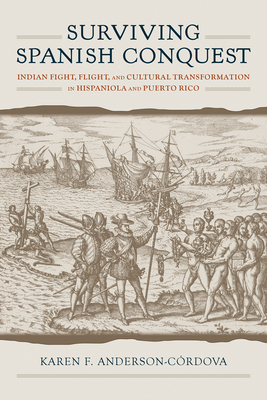 Surviving Spanish Conquest: Indian Fight, Flight, and Cultural Transformation in Hispaniola and Puerto Rico - Anderson-Crdova, Karen F.